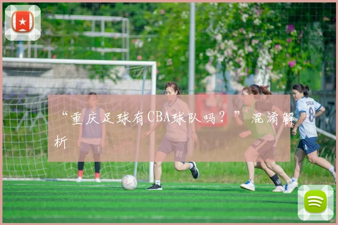 “重庆足球有CBA球队吗？”混淆解析
