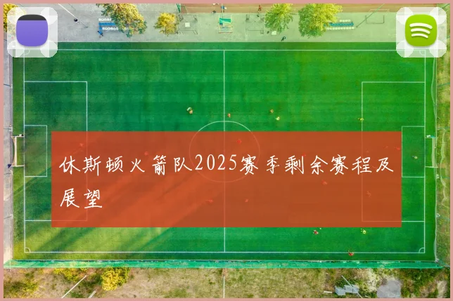 休斯顿火箭队2025赛季剩余赛程及展望