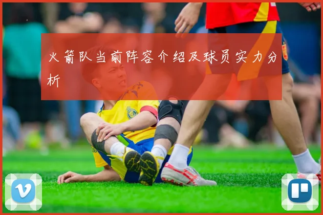 火箭队当前阵容介绍及球员实力分析