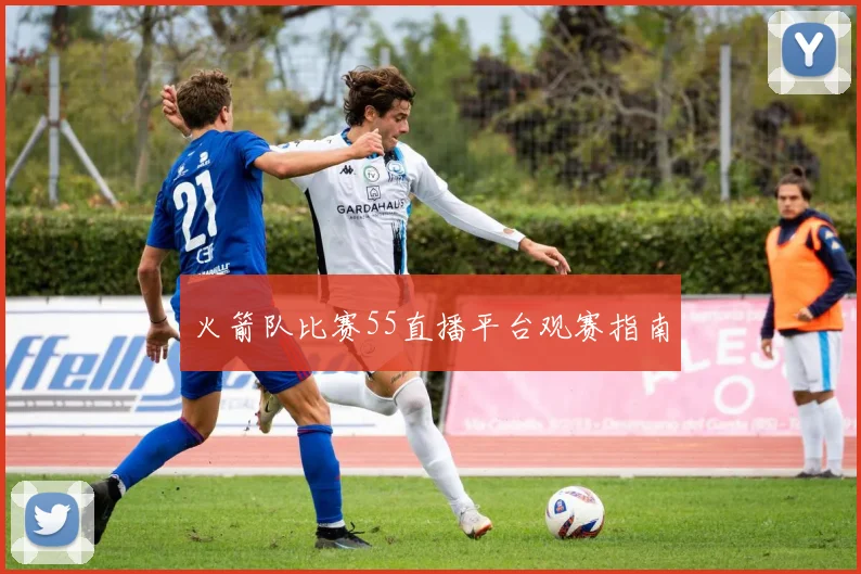 火箭队比赛55直播平台观赛指南