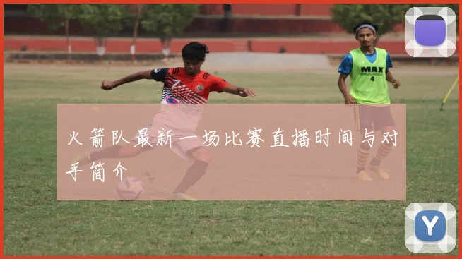 火箭队最新一场比赛直播时间与对手简介