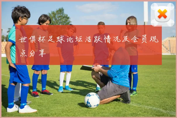 世俱杯足球论坛活跃情况及会员观点分享