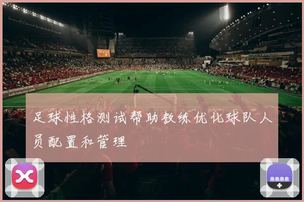 足球性格测试帮助教练优化球队人员配置和管理