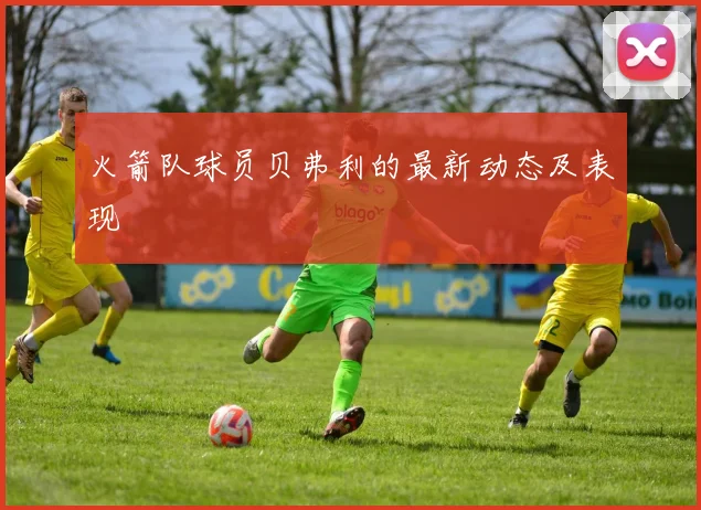 火箭队球员贝弗利的最新动态及表现