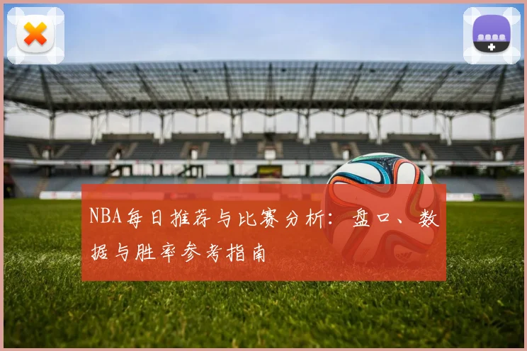 NBA每日推荐与比赛分析：盘口、数据与胜率参考指南